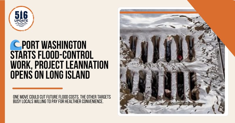 🌊Port Washington Starts Flood-Control Work, Project LeanNation Opens on Long Island