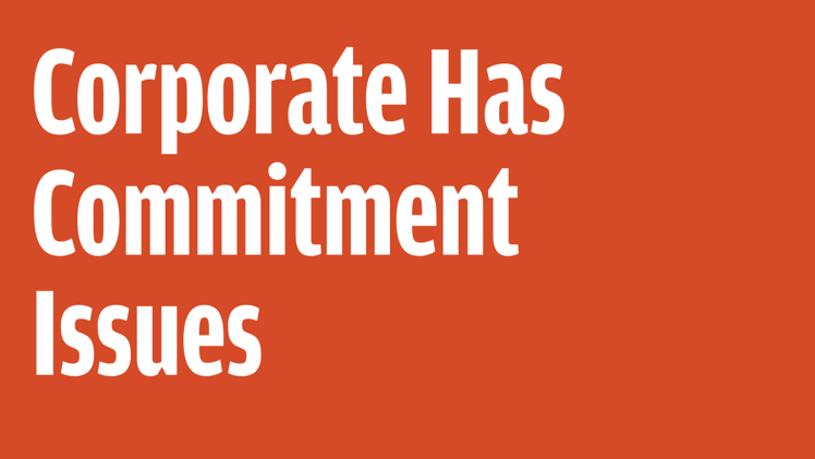Corporate Has Commitment Issues