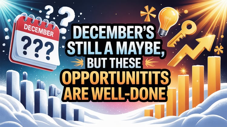 December’s Still a Maybe, But These Opportunities Are Well-Done