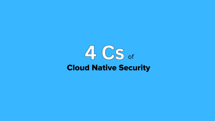 The 4 Cs of Cloud Native Security