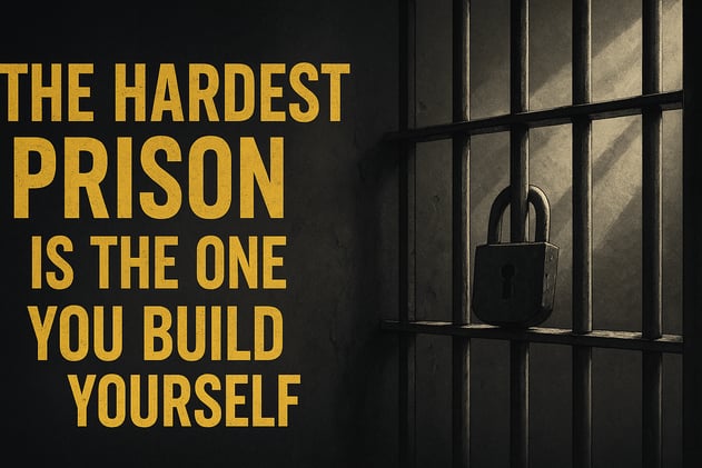 The Hardest Prison Is the One You Build Yourself