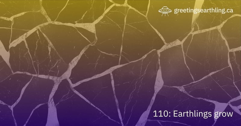 Transmission 110: Earthlings grow