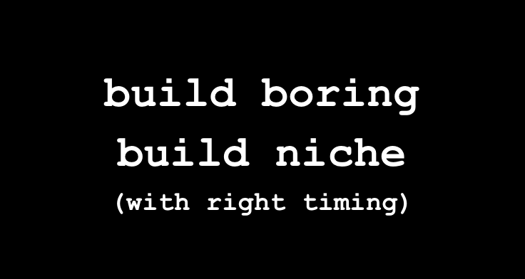 build niche, build boring, build with perfect timing