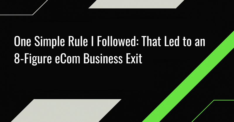 One Simple Rule I Followed: That Led to an 8-Figure eCom Business Exit