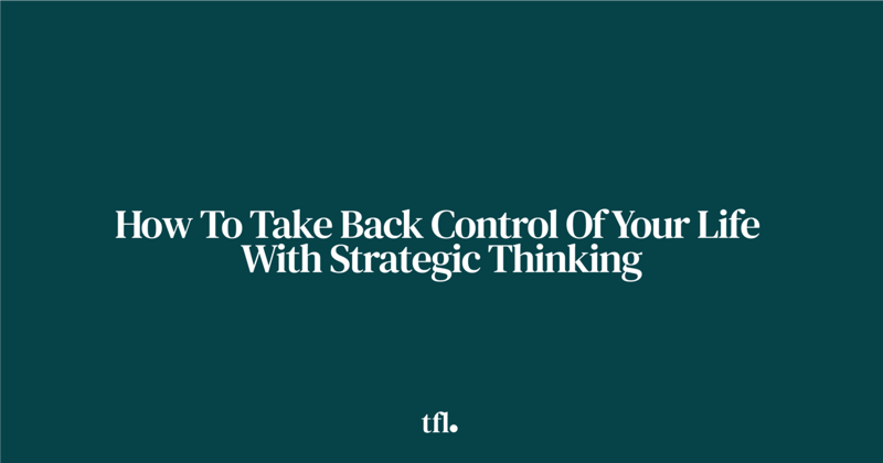 How To Take Back Control Of Your Life With Strategic Thinking