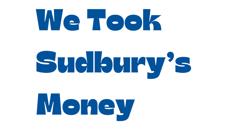 We Took Sudbury's Money!