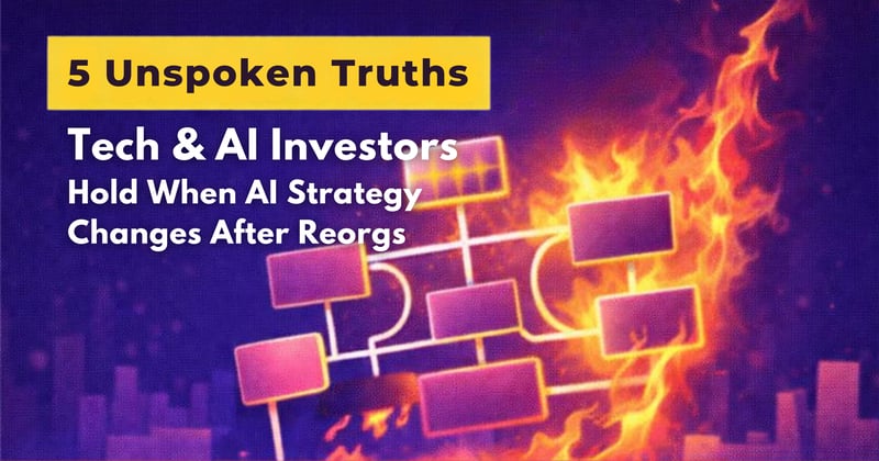 5 Unspoken Truths Tech & AI Investors See When AI Strategy “Changes” After a Reorg
