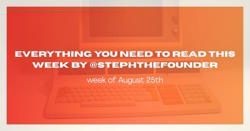 everything you need to read this week by @stephthefounder (August 25th)
