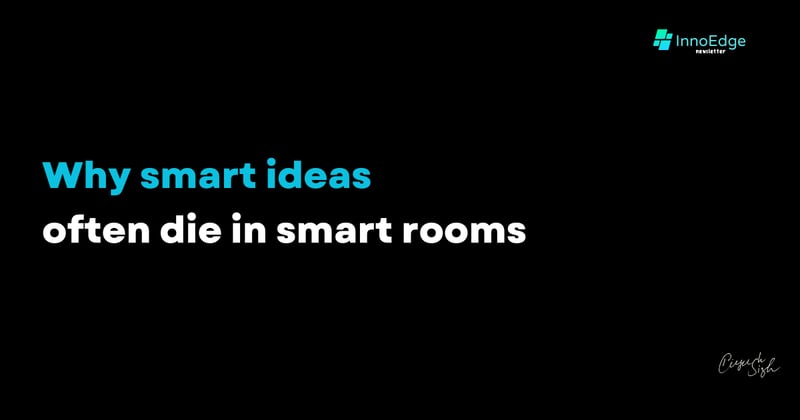 Why smart ideas often die in smart rooms