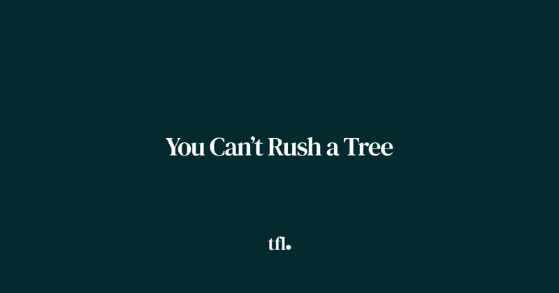 You Can’t Rush a Tree
