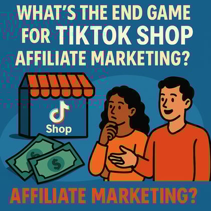 What’s the End Game for TikTok Shop Affiliate Marketing (as a Seller)?