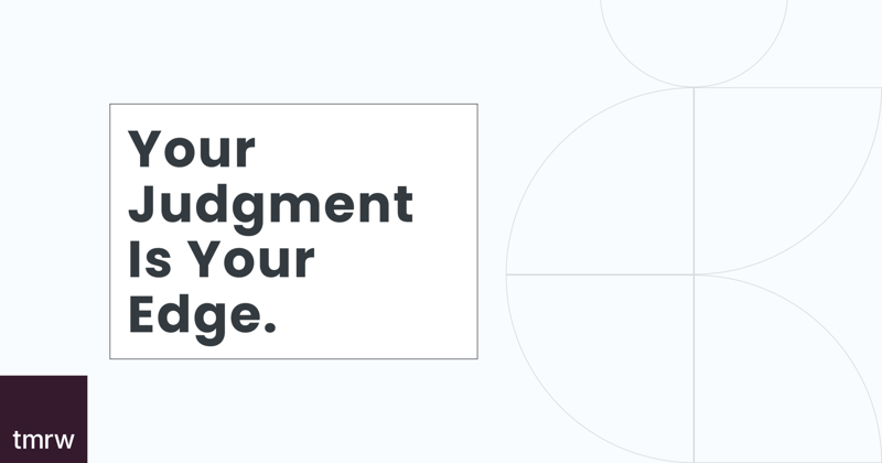 Your Judgment Is Your Edge. Keep It That Way.