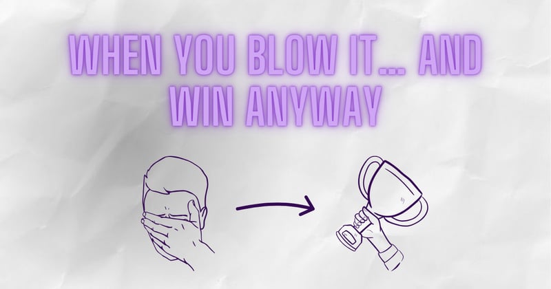 When you blow it... and win anyway