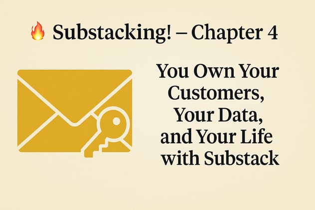 🔥 Substacking! — Chapter 4 of 20: You Own Your Customers, Your Data, and Your Life with Substack
