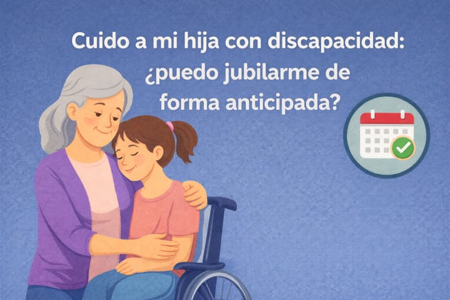 Mi hija es una persona con discapacidad y yo la cuido: ¿podría jubilarme de forma anticipada?🤔 