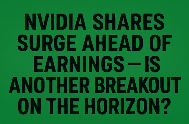 Nvidia Shares Surge Ahead of Earnings — Is Another Breakout on the Horizon?