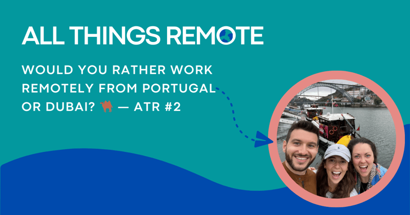 Would You Rather Work Remotely from Portugal or Dubai? 🐫 