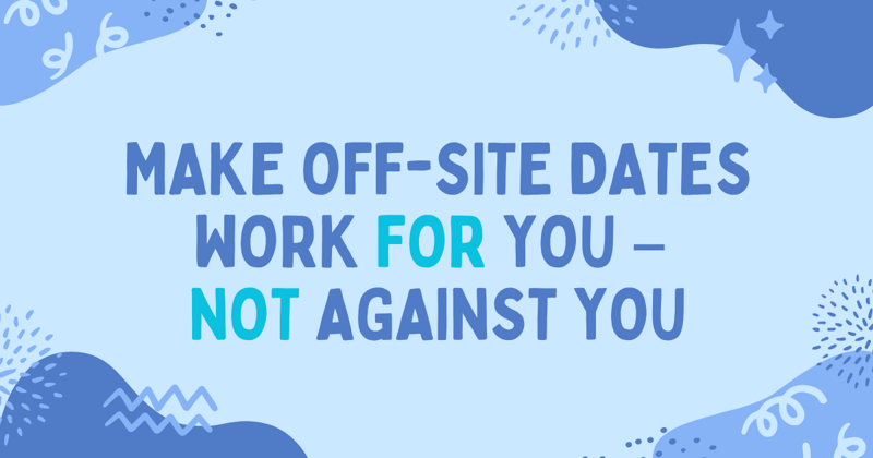 Make off-site dates work for you - not against you