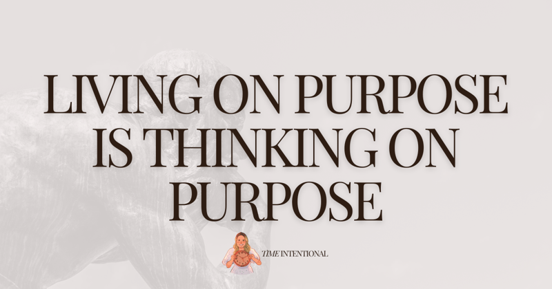 Living on purpose is thinking on purpose