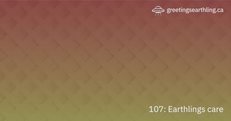 Transmission 107: Earthlings care