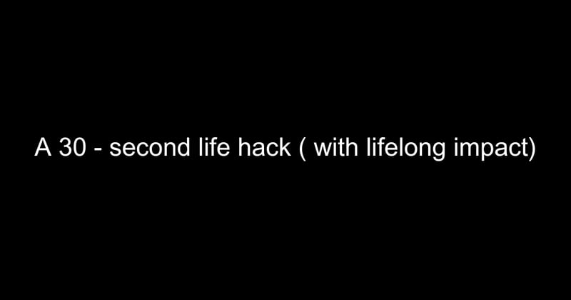 A 30 - second life hack