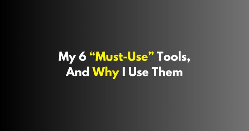 6 "Must-Use" Tools and How I Use Them.