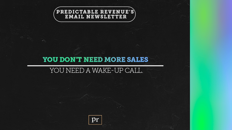 You don’t need more sales, you need a wake-up call.