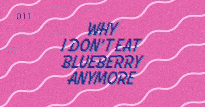 ◉ 011 | Why I Don’t Eat Blueberry Anymore