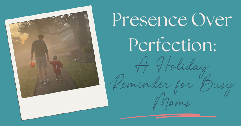 Presence Over Perfection: A Holiday Reminder for Busy Moms