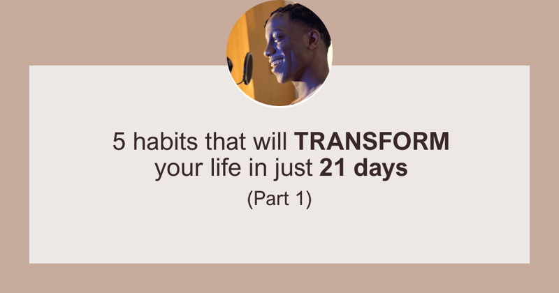 5 Habits that will TRANSFORM your life in just 21 Days (Part 1)