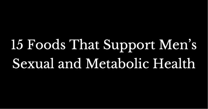 15 Foods That Support Men’s Sexual and Metabolic Health