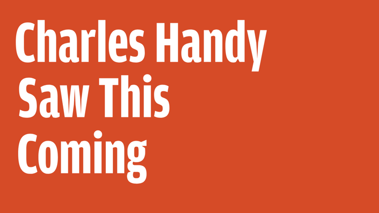 Charles Handy Saw This Coming
