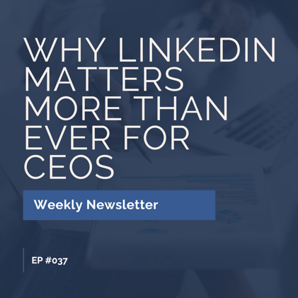 EP #037: Why LinkedIn Matters More Than Ever for CEOs