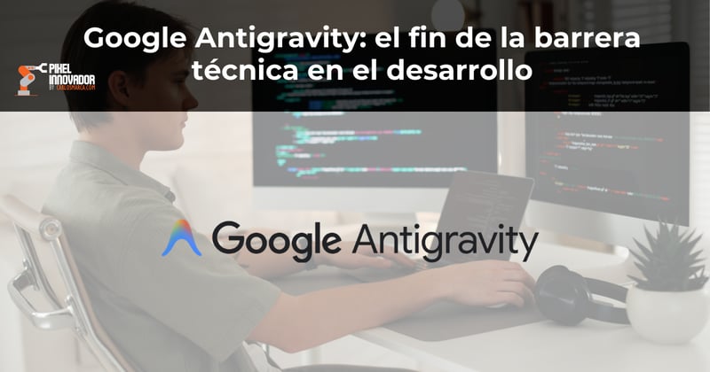 Google Antigravity: el fin de la barrera técnica en el desarrollo
