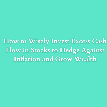 How to Wisely Invest Excess Cash Flow in Stocks to Hedge Against Inflation and Grow Wealth