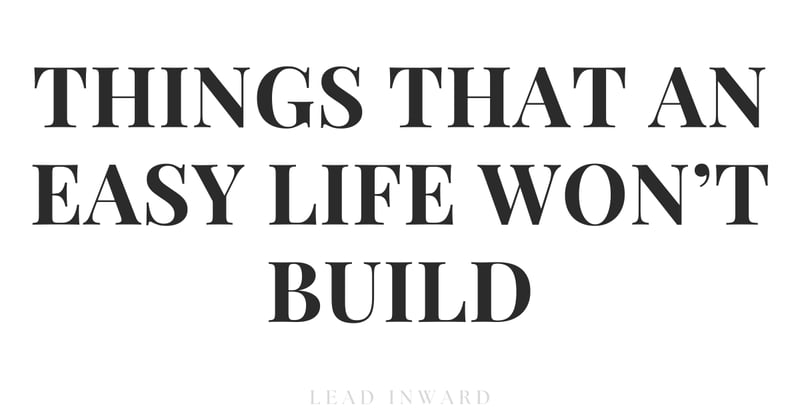 Things that an Easy Life Won’t Build
