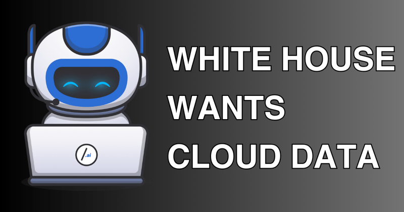 🤖 White House Wants Cloud Data