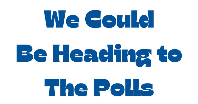 We could be heading to the polls