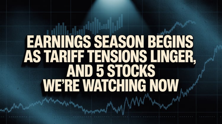 Earnings Season Begins as Tariff Tensions Linger, and 5 Stocks We’re Watching Now