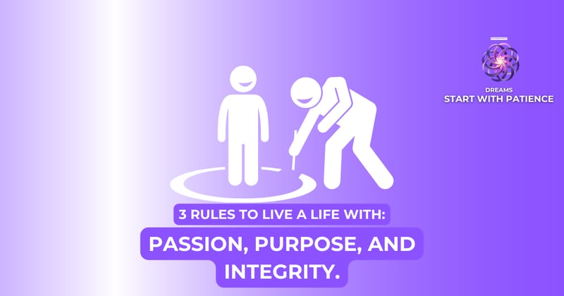 3 Rules To Live A Life Filled With Passion, Purpose, and Integrity.