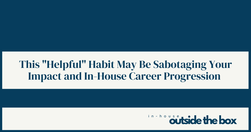 This "Helpful" Habit May Be Sabotaging Your Impact and In-House Career Progression 