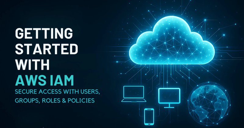 Getting Started with AWS IAM: Secure Access with Users, Groups, Roles & Policies