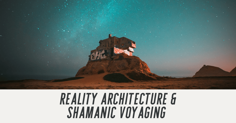 Reality Architecture & Shamanic Voyaging 