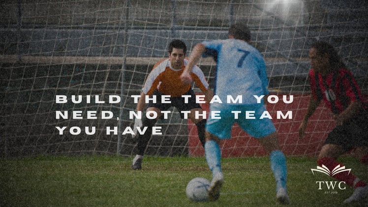 Build the Team You Need, Not the Team You Have