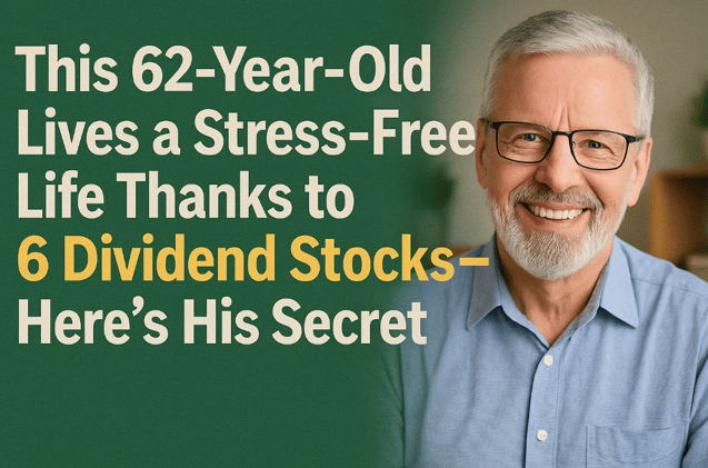 “This 62-Year-Old Lives a Stress-Free Life Thanks to 6 Dividend Stocks—Here’s His Secret”