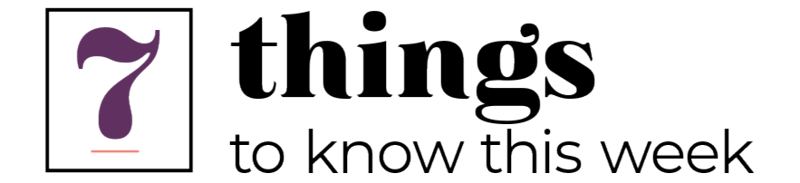 7 Things to Know This Week, Volume 1