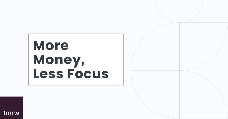 More Money, Less Focus