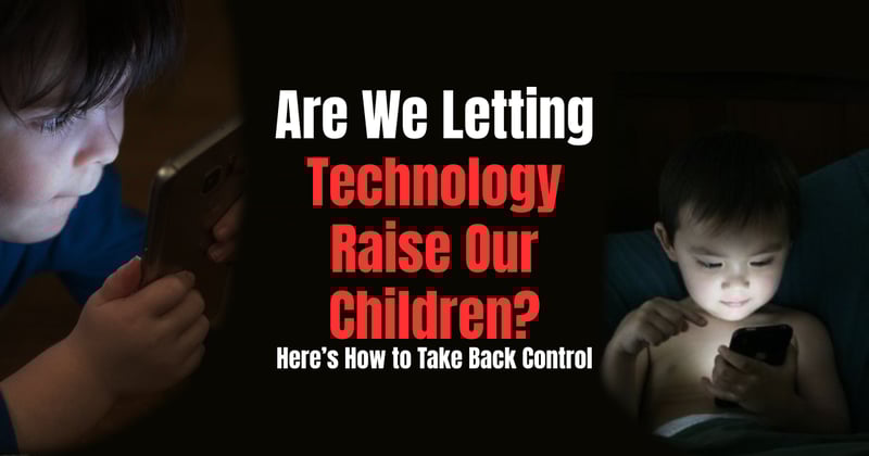 Are We Letting Technology Raise Our Children? Here’s How to Take Back Control