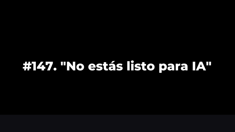 #147. "No estás listo para IA"