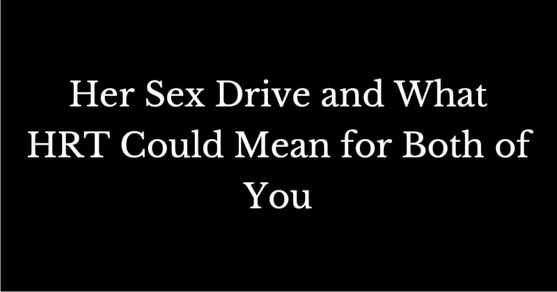 Her Sex Drive and What HRT Could Mean for Both of You